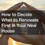 How to Decide What to Renovate First in Your New House