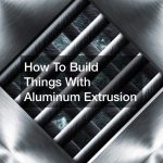 How To Build Things With Aluminum Extrusion