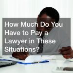 How Much Do You Have to Pay a Lawyer in These Situations?