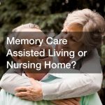 Memory Care Assisted Living or Nursing Home?