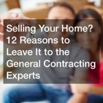 Selling Your Home? 12 Reasons to Leave It to the General Contracting Experts