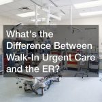 Whats the Difference Between Walk-In Urgent Care and the ER?