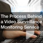 The Process Behind a Video Surveillance Monitoring Service