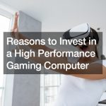 Reasons to Invest in a High Performance Gaming Computer