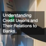 Understanding Credit Unions and Their Relations to Banks