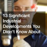 13 Significant Industrial Developments You Didn’t Know About