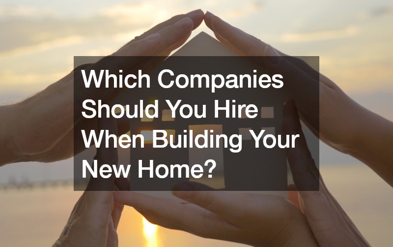 Which Companies Should You Hire When Building Your New Home?