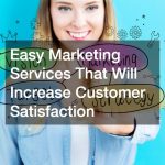 Easy Marketing Services That Will Increase Customer Satisfaction