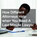 How Different Attorneys Help when You Need A Last Minute Lawyer