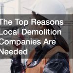 The Top Reasons Local Demolition Companies Are Needed