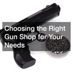 Choosing the Right Gun Shop for Your Needs