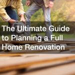 The Ultimate Guide to Planning a Full Home Renovation