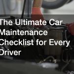 The Ultimate Car Maintenance Checklist for Every Driver