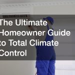 The Ultimate Homeowner Guide to Total Climate Control