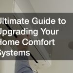 Ultimate Guide to Upgrading Your Home Comfort Systems