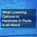 What Lowering Calcium in Hardness in Pools is all About