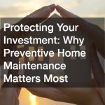 Protecting Your Investment  Why Preventive Home Maintenance Matters Most