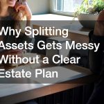 Why Splitting Assets Gets Messy Without a Clear Estate Plan