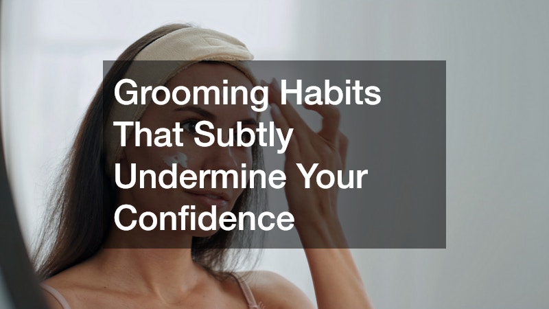 Grooming Habits That Subtly Undermine Your Confidence