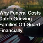 Why Funeral Costs Catch Grieving Families Off Guard Financially