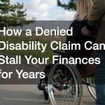 How a Denied Disability Claim Can Stall Your Finances for Years
