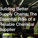 Building Better Supply Chains: The Essential Role of a Reliable Chemical Supplier