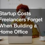 Startup Costs Freelancers Forget When Building a Home Office